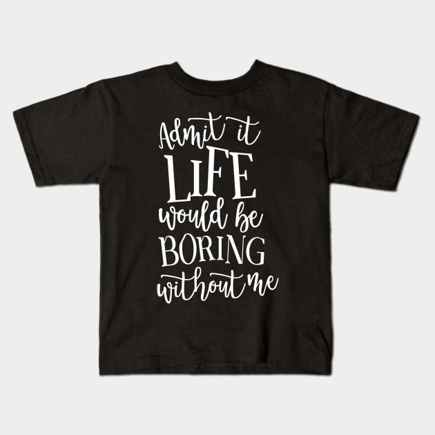 Admit It Life WOuld Be Boring Without Me Kids T-Shirt by DANPUBLIC